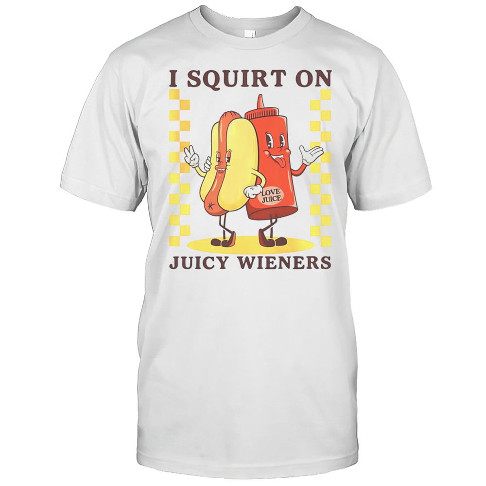 Hotdog I Squirt On Juicy Wieners Shirt
