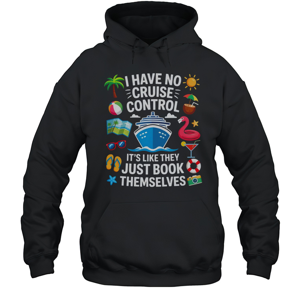 I Have No Control On A Cruise They Book Themselves Cruise Shirt Unisex Hoodie