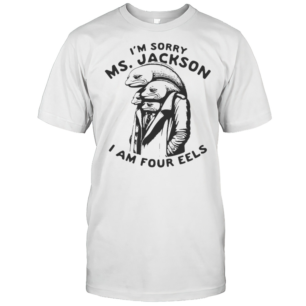 Im Sorry Ms Jackson I Am Four Eels Shirt