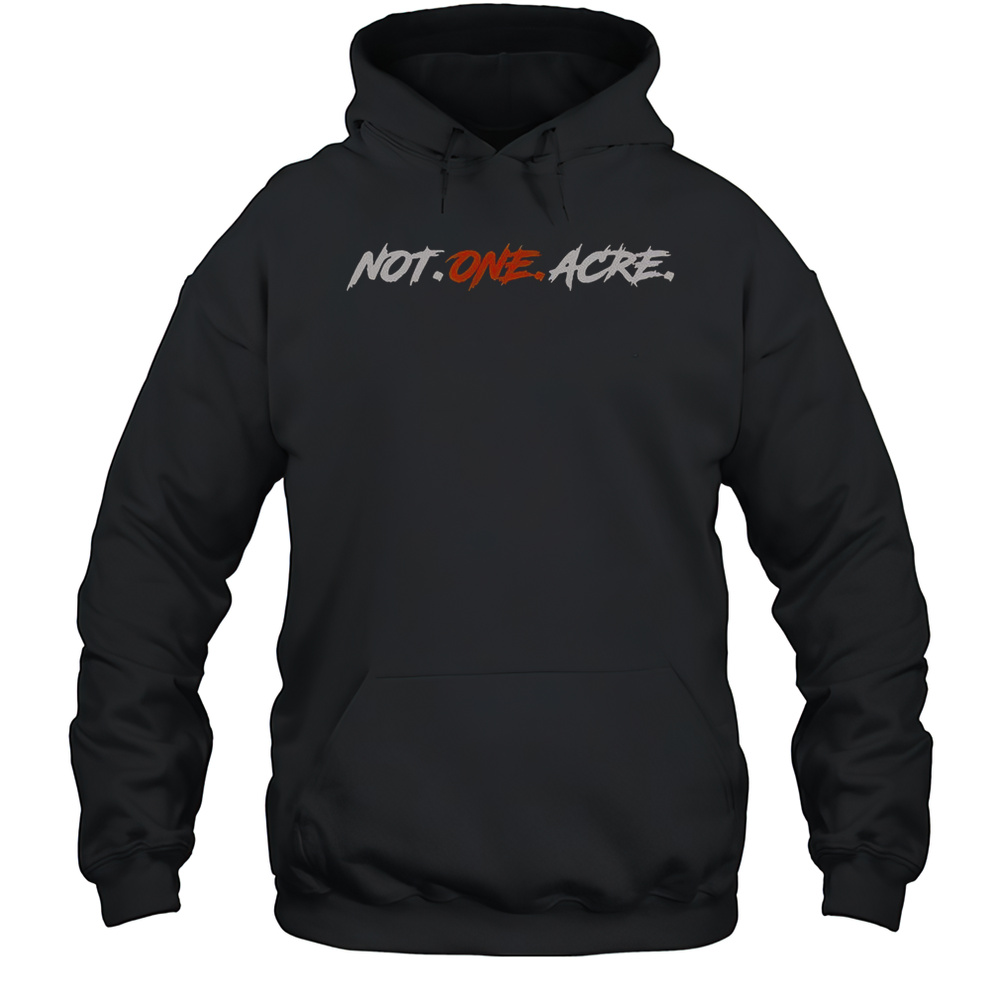 Not One Acre T-Shirt Unisex Hoodie