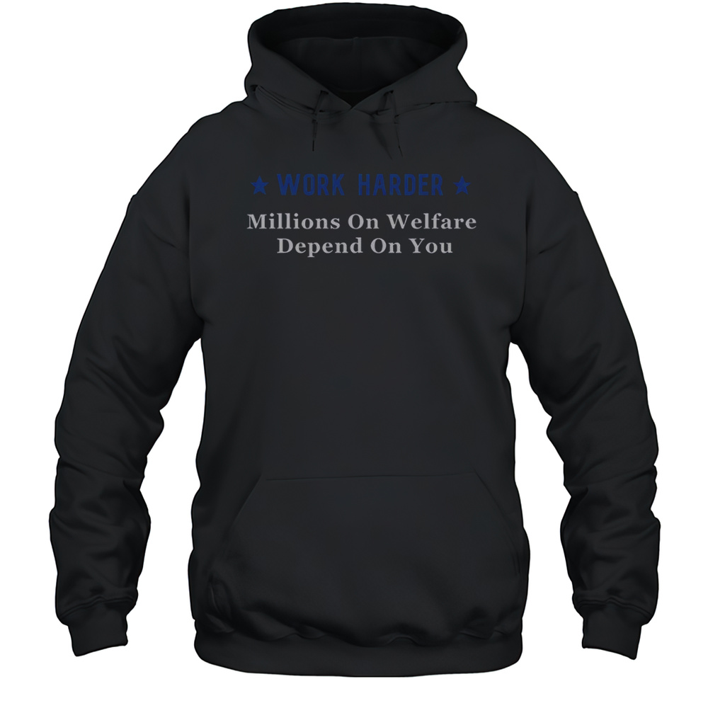 Work Harder Millions On Welfare Depend On You T-Shirt Unisex Hoodie