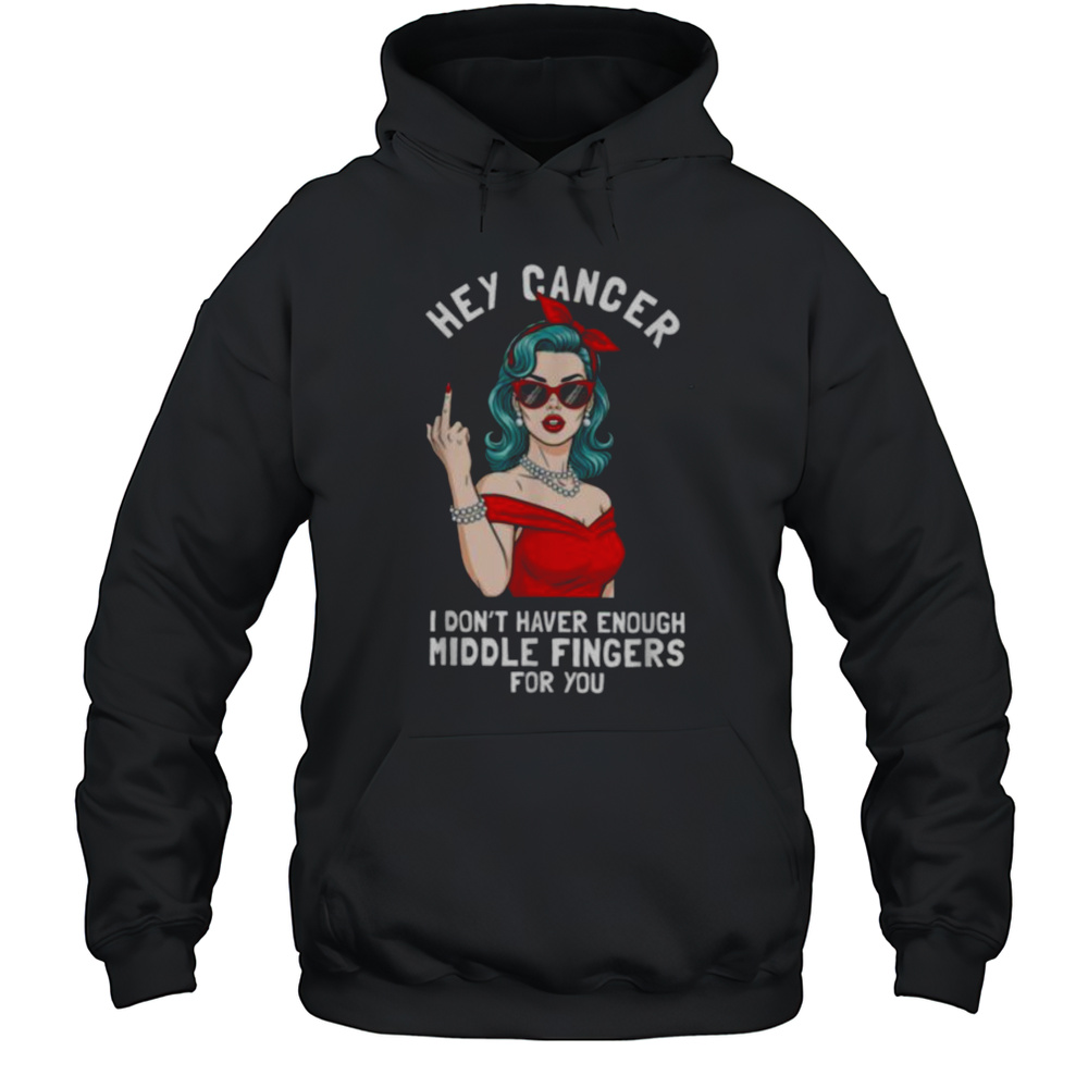 Cool Hey Cancer I Dont Have Enough Middle Finger Fck Cancer T Shirt Unisex Hoodie