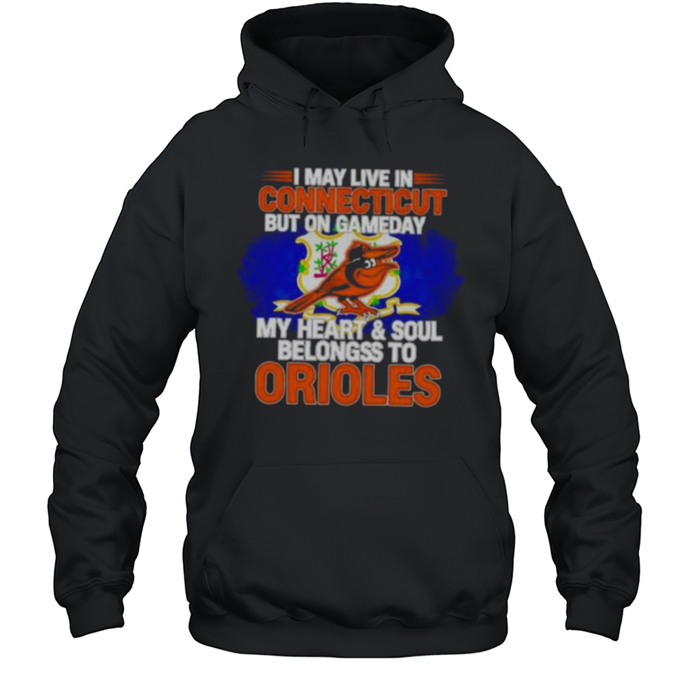 I May Live In Connecticut But On Gameday My Heart  Soul Belongs To Baltimore Orioles T Shirt Unisex Hoodie