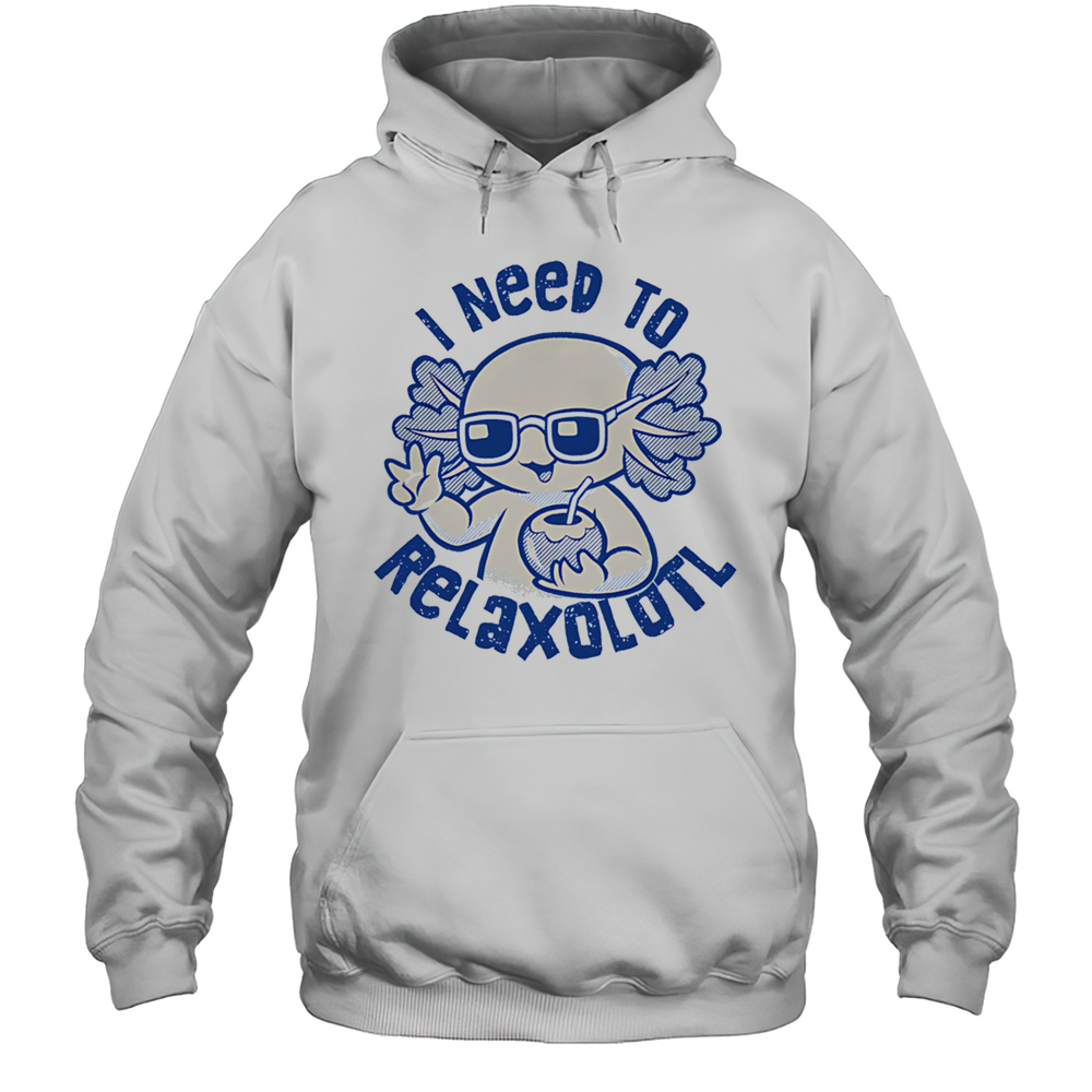 I Need To Relaxolotl Shirt Unisex Hoodie