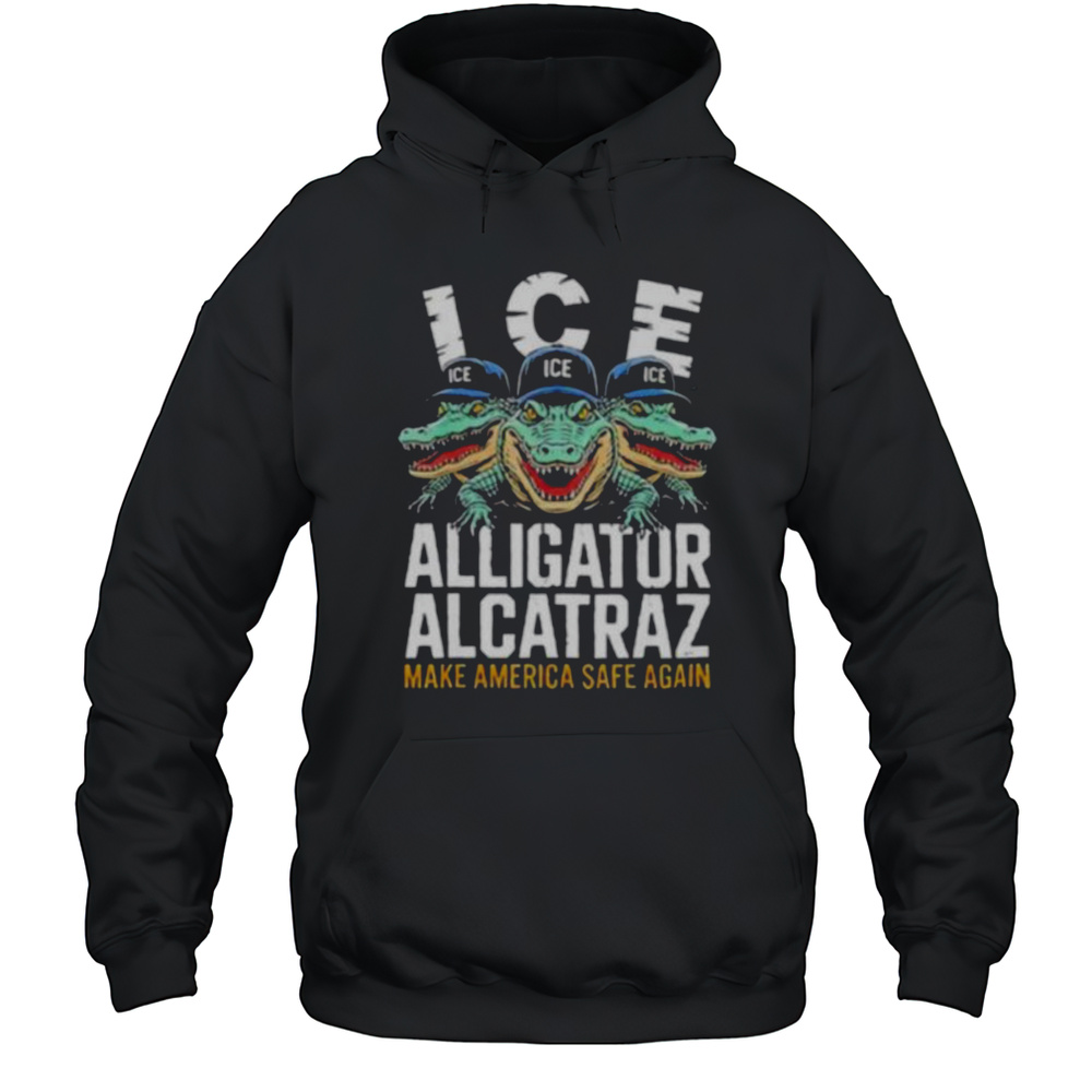 ICE Alligator Alcatraz Make America Safe Again T Shirt Unisex Hoodie