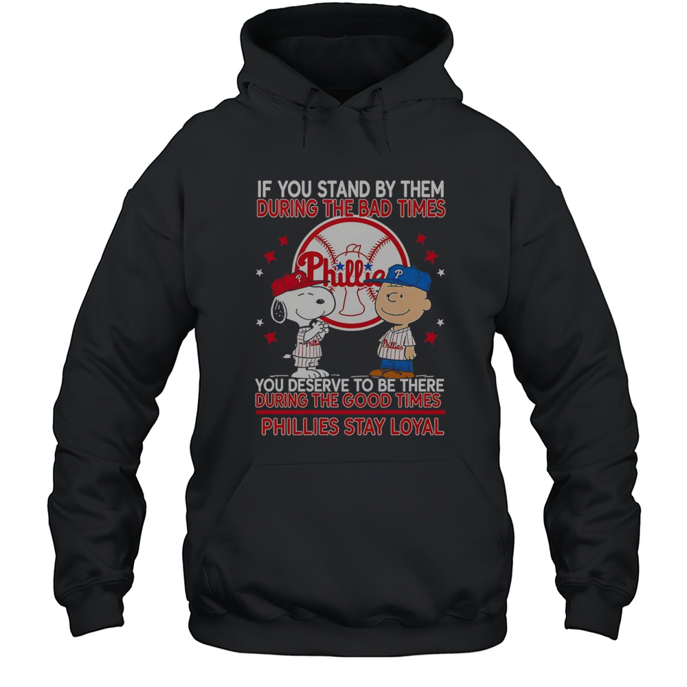 If You Stand By Them The Bad Times You Deserve To Be There The Good Times Phillies Stay Loyal T-Shirt Unisex Hoodie