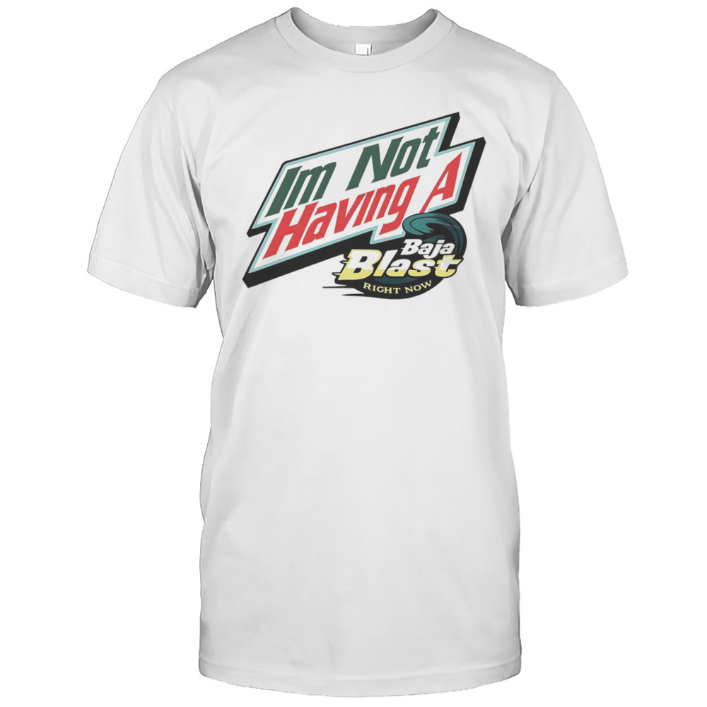 Im Not Having A Baja Blast Right Now Shirt