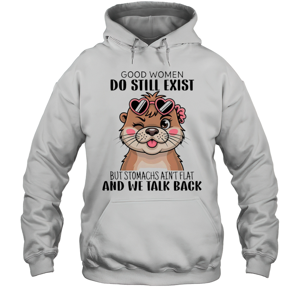 Otter Good Women Do Still Exist But Stomachs Aint Flat And We Talk Back Shirt Unisex Hoodie