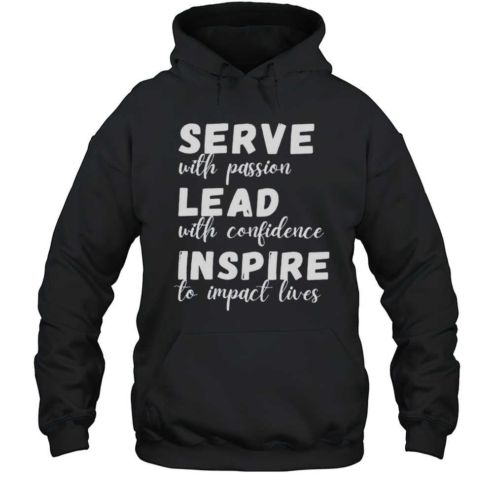 SERVE With Passion LEAD With Confidence INSPIRE To Impact Lives Shirt Unisex Hoodie