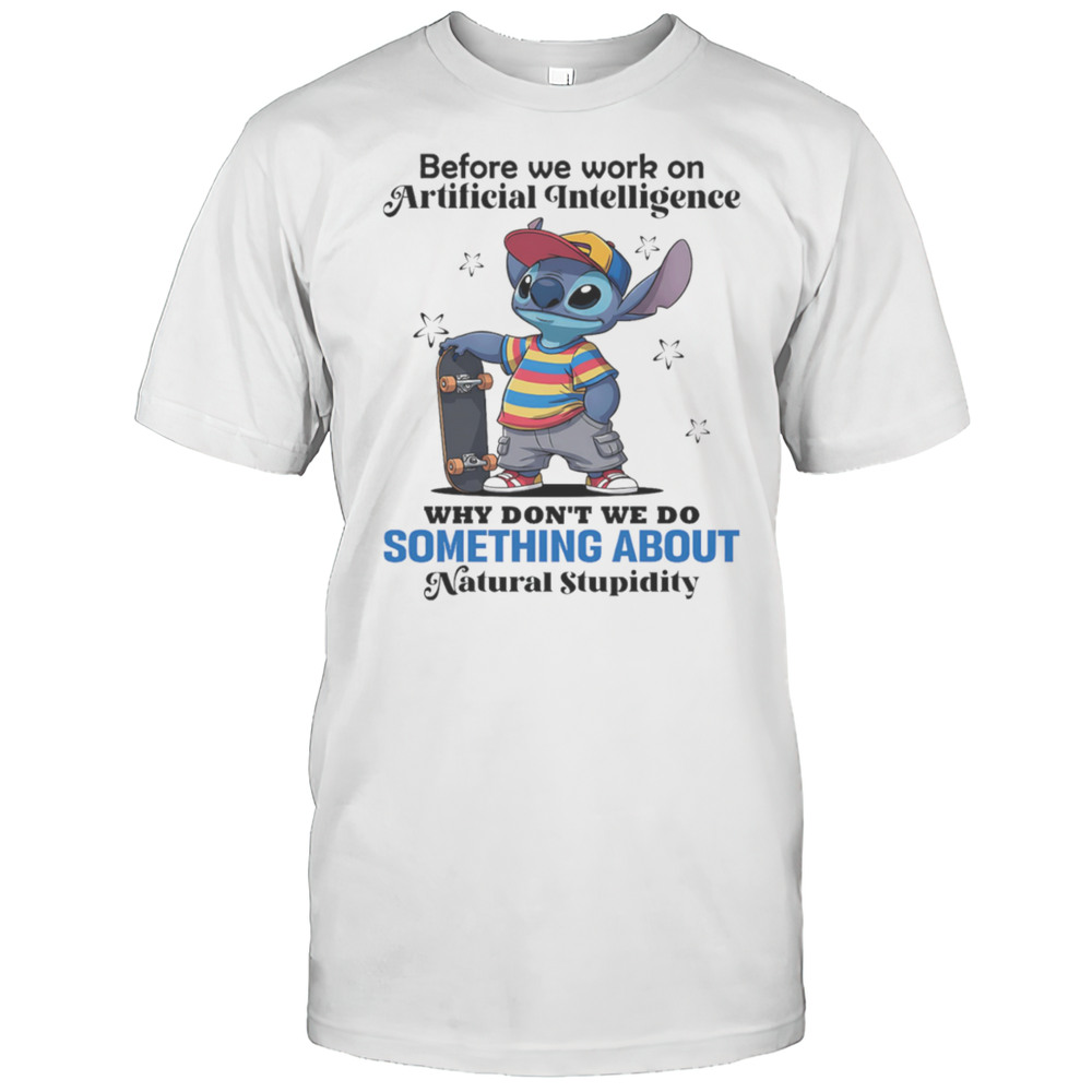 Stitch Before We Work On Artificial Intelligence Why Dont We Do Something About Natural Stupidity Shirt