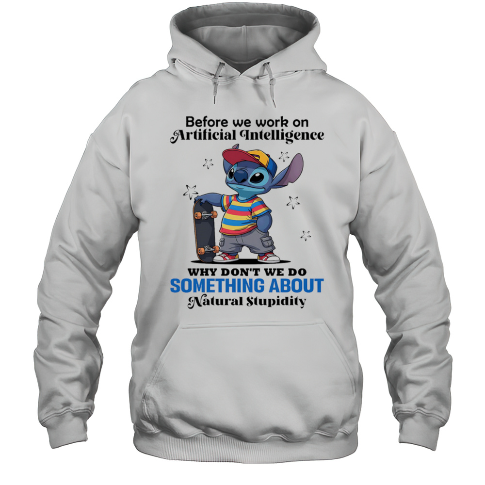 Stitch Before We Work On Artificial Intelligence Why Dont We Do Something About Natural Stupidity Shirt Unisex Hoodie
