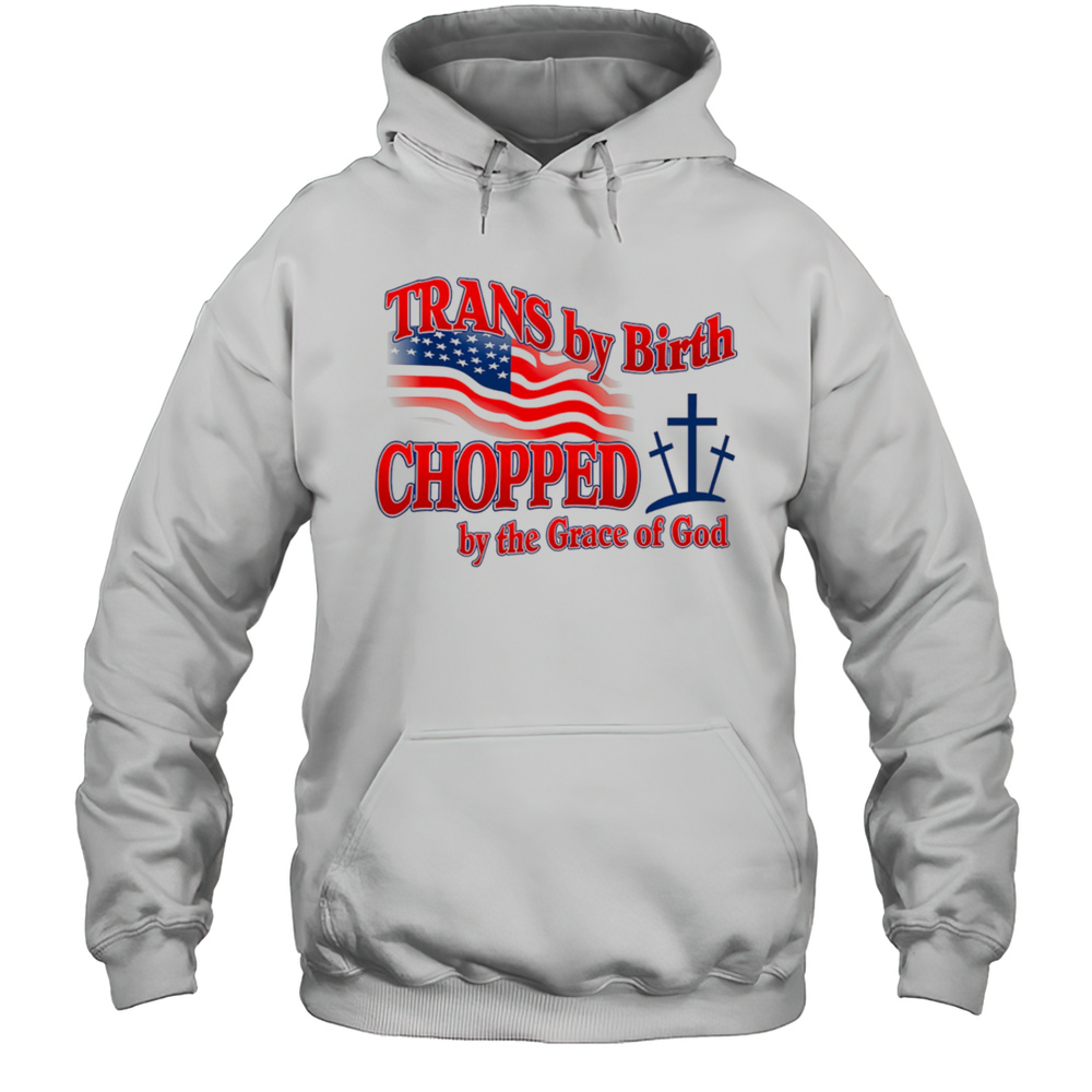 Trans By Birth Chopped By The Grace Of God Shirt Unisex Hoodie