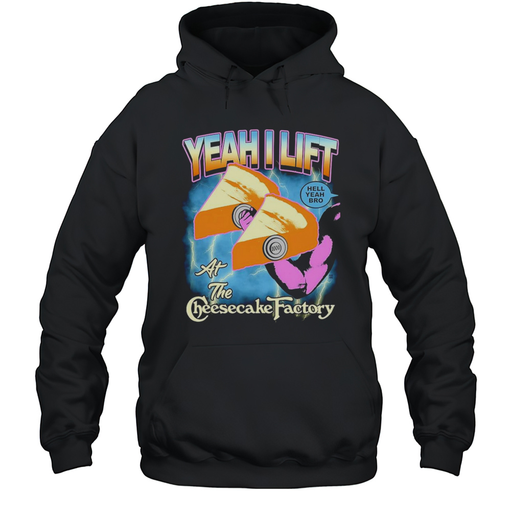 Yeah I Lift At The Cheesecake Factory Shirt Unisex Hoodie