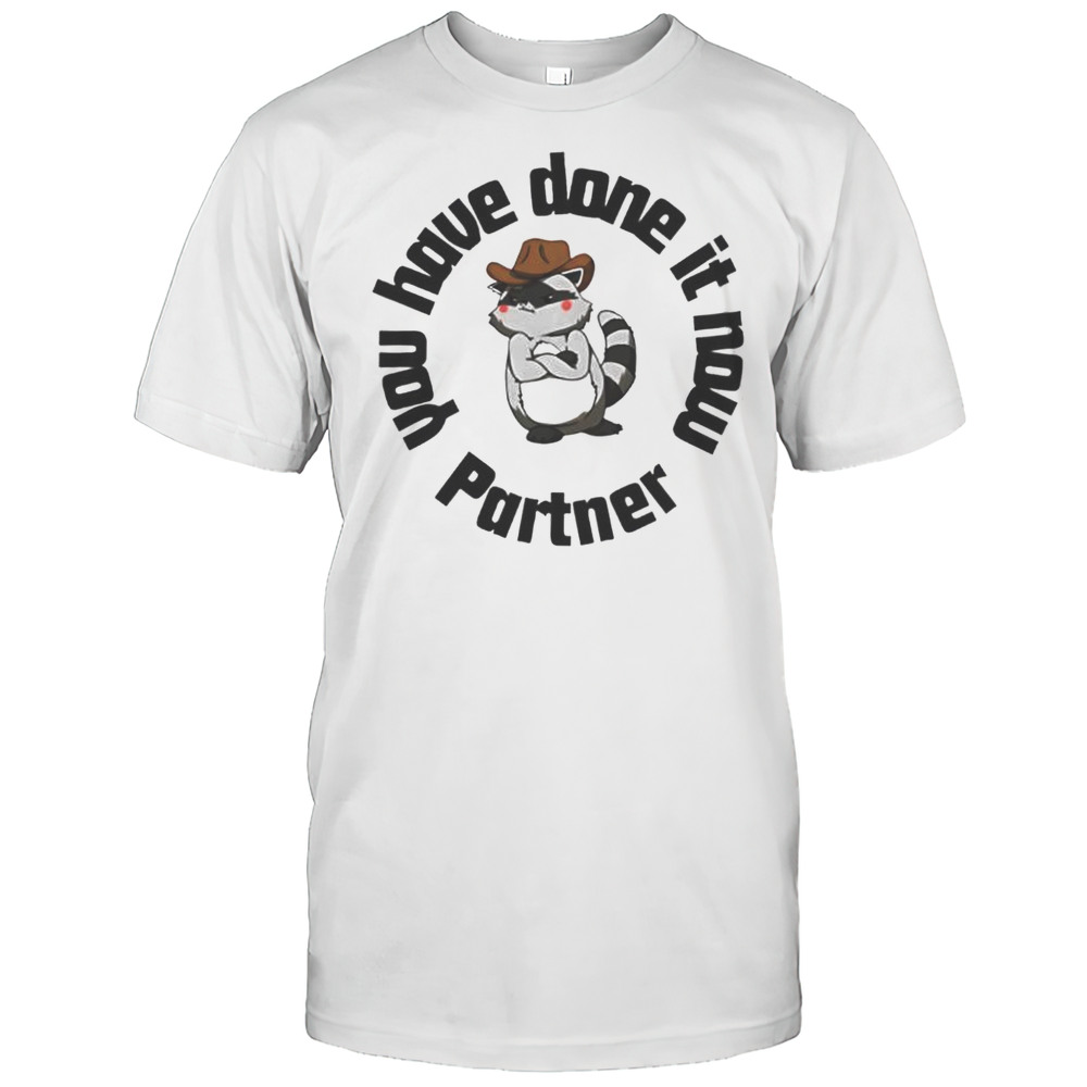 You Have Done It Now Partner Raccoon Shirt