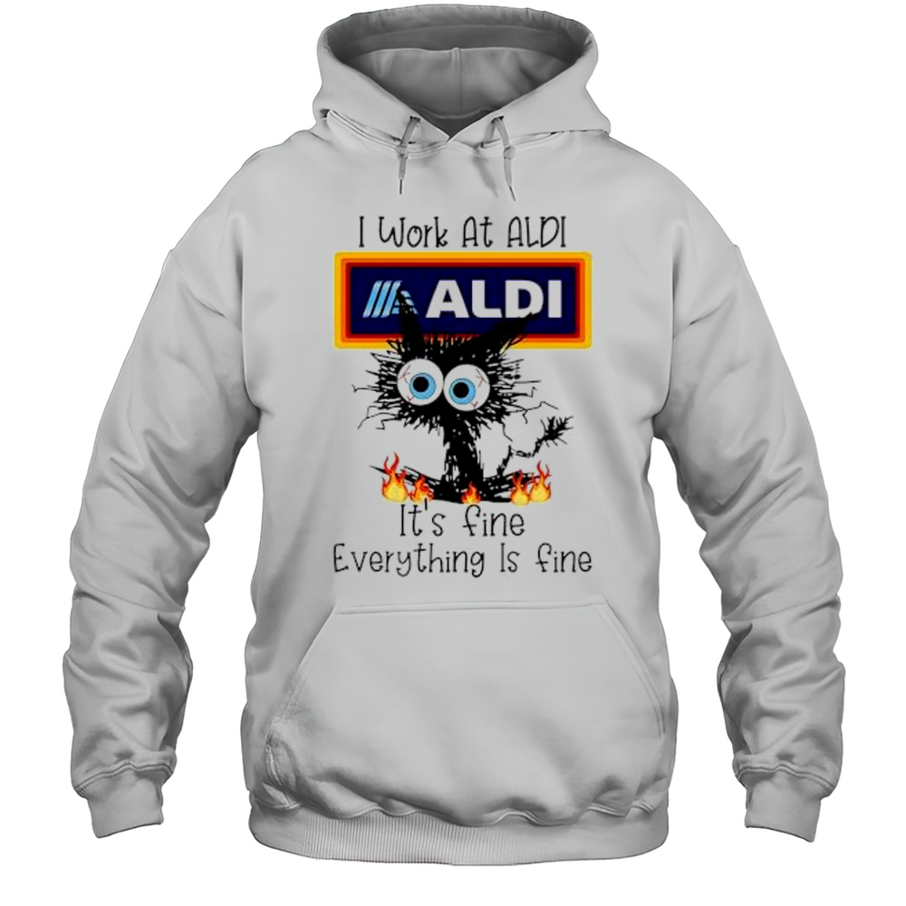 Aldi Cat TO Work At Aldi Its Fine Everything Is Fine Shirt Unisex Hoodie