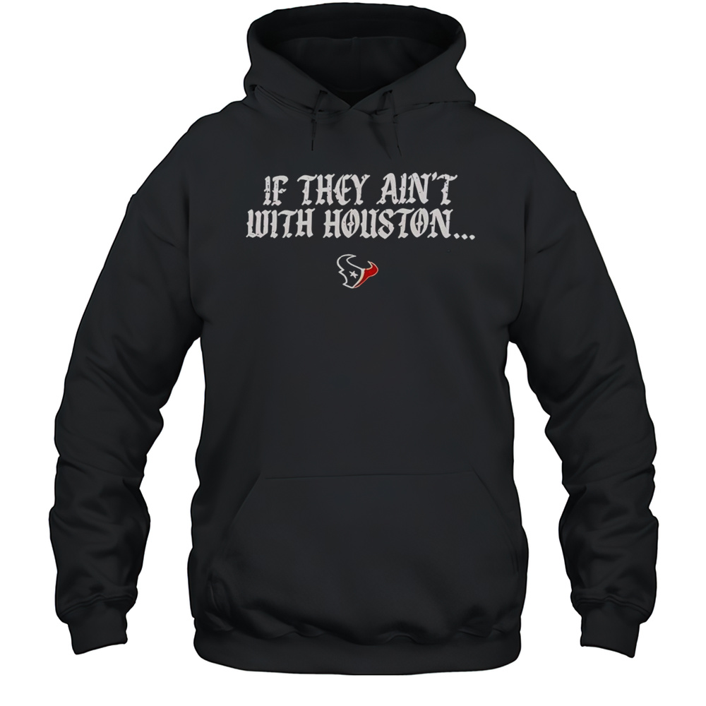If They Aint With Houston Texans 2025 Shirt Unisex Hoodie