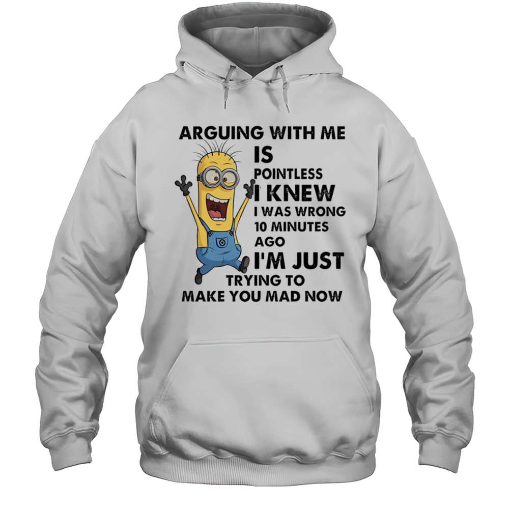 Minion Arguing With Me Is Pointless I Knew I Was Wrong 10 Minutes Ago Shirt Unisex Hoodie