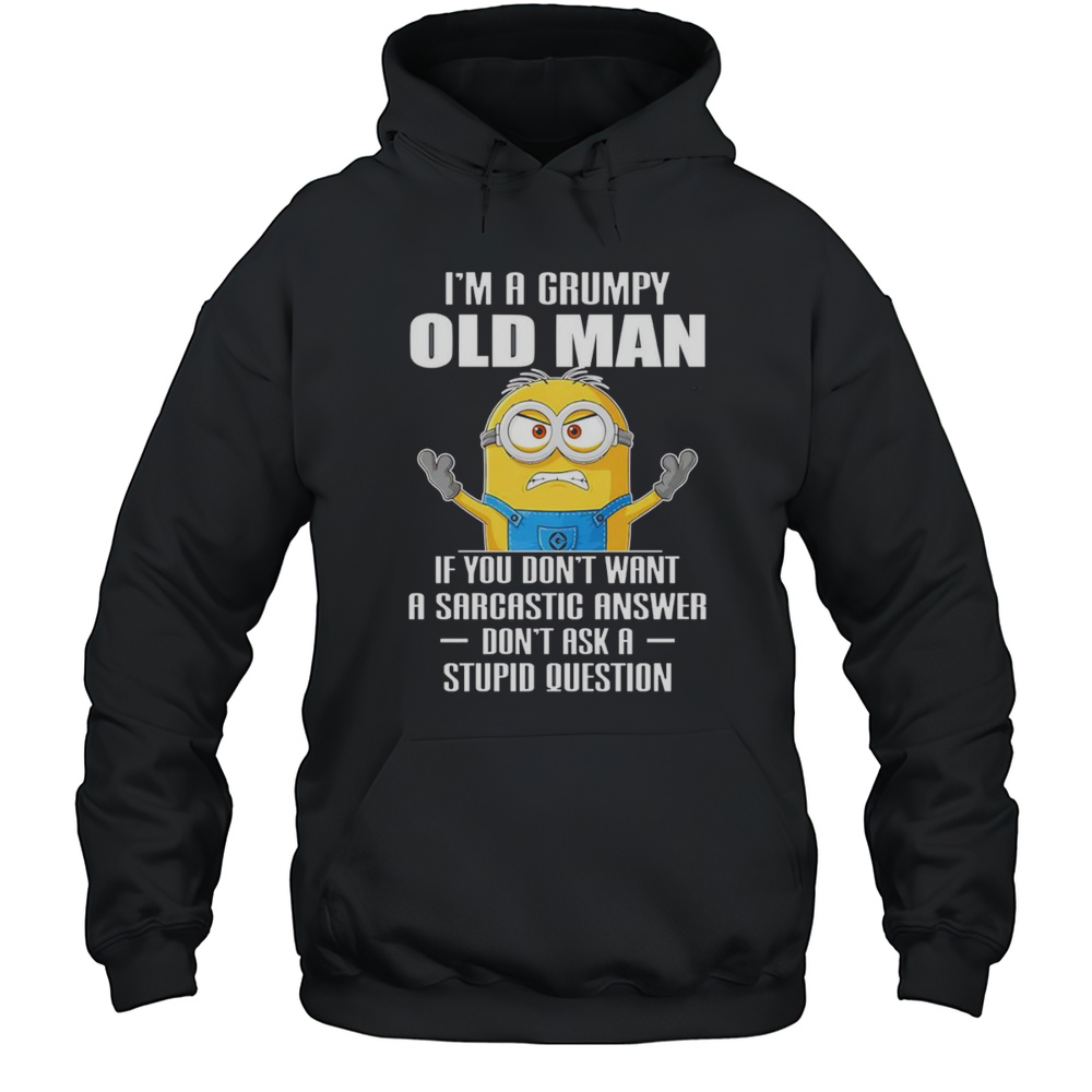Minion Im A Grumpy Old Man If You Dont Want A Sarcastic Answer Dont Ask A Stupid Question Shirt Unisex Hoodie