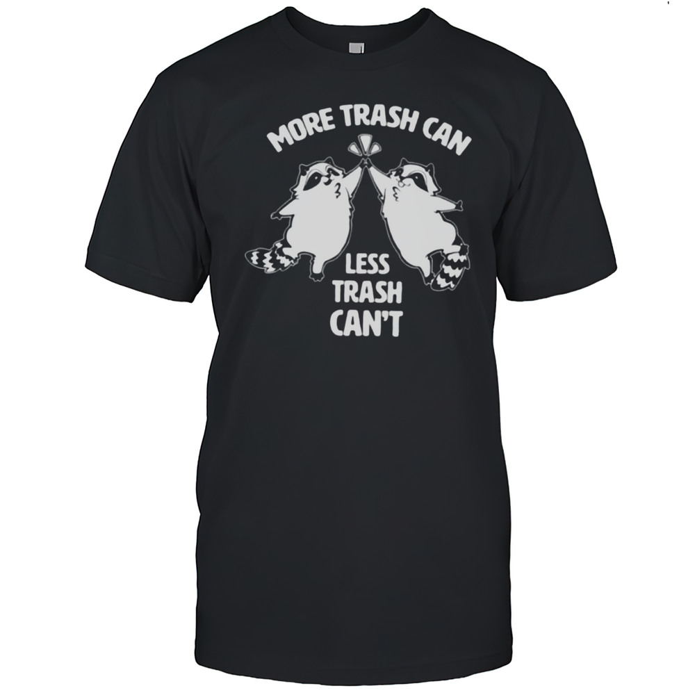 Raccoon More Trash Can Less Trash Cant Shirt