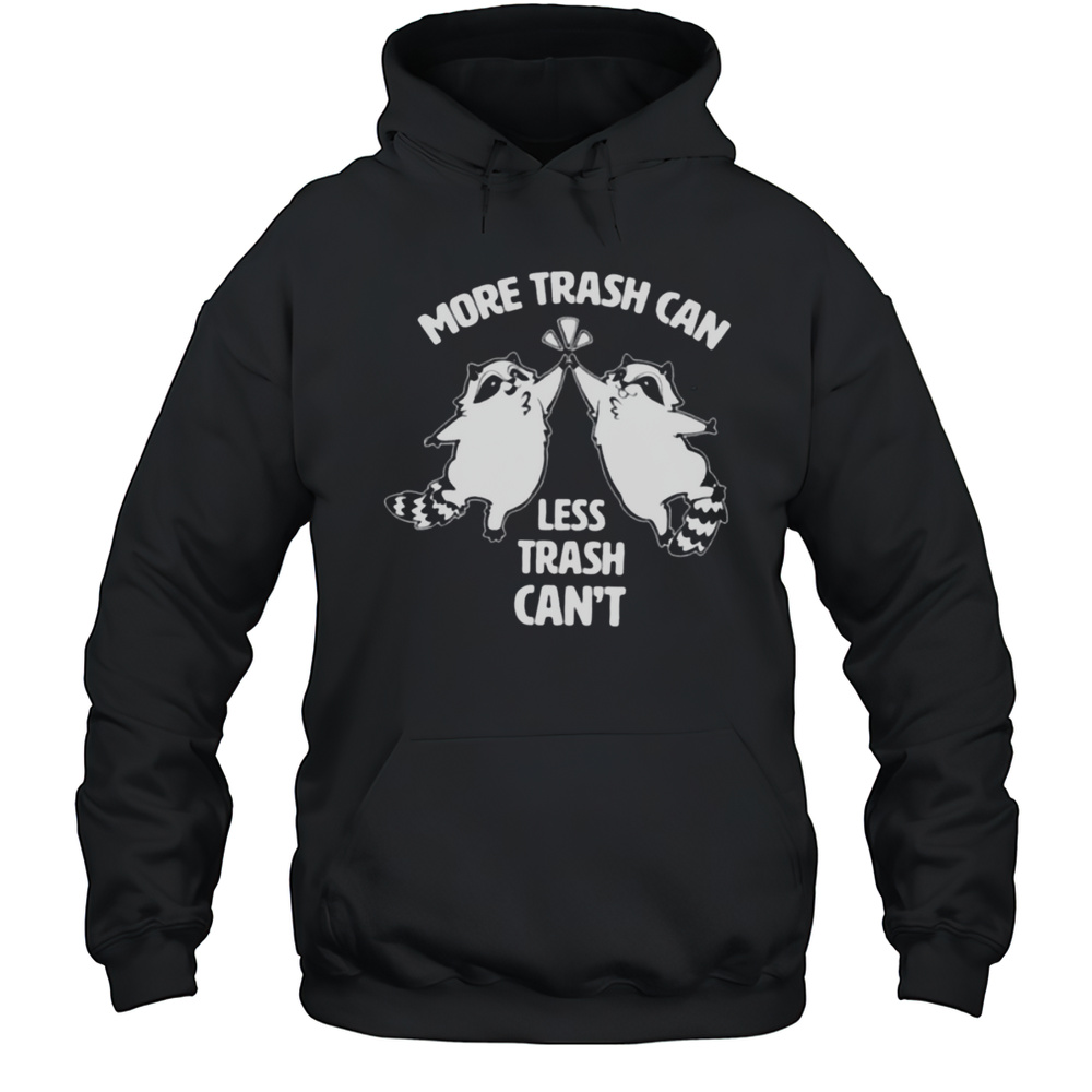 Raccoon More Trash Can Less Trash Cant Shirt Unisex Hoodie