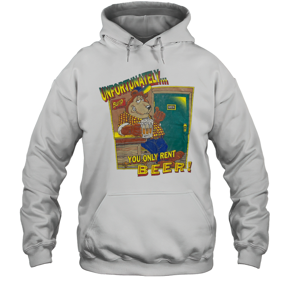 Unfortunately Burp Beer You Only Rent Beer Shirt Unisex Hoodie