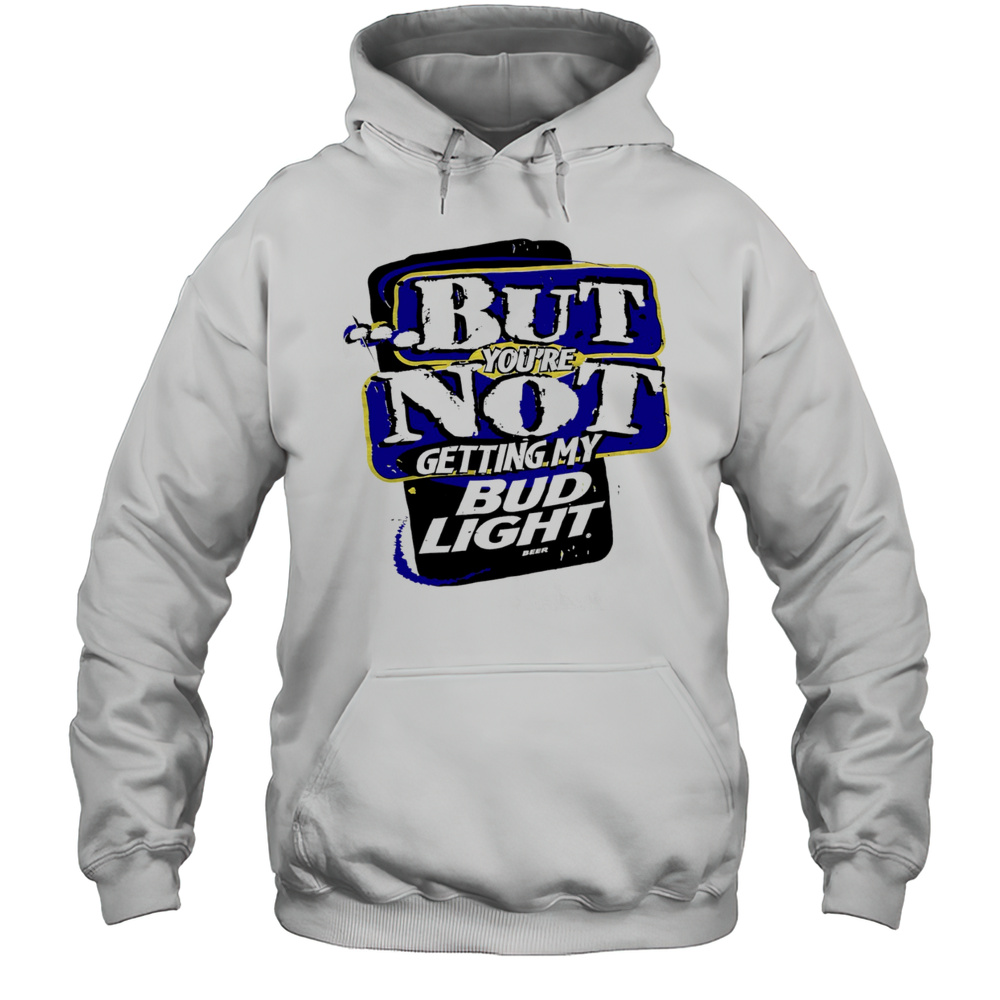 But Youre Not Getting My Bud Light Beer 1995 Shirt Unisex Hoodie