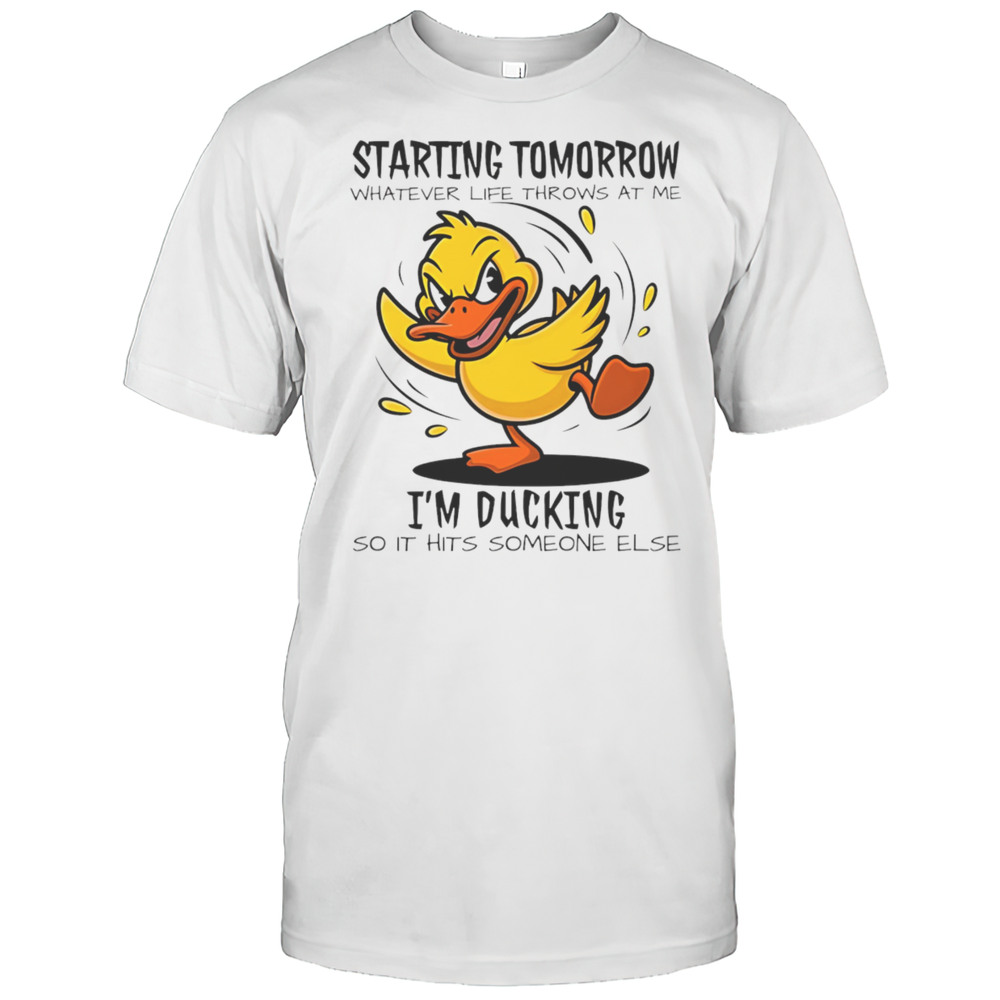 Duck Starting Tomorrow Whatever Life Throws At The Im Ducking Shirt
