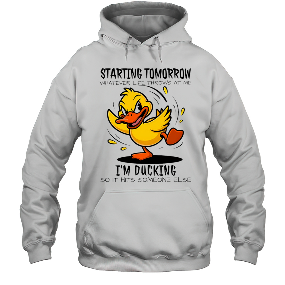 Duck Starting Tomorrow Whatever Life Throws At The Im Ducking Shirt Unisex Hoodie