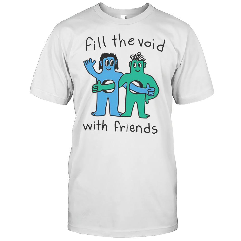 Fill The Void With Friends Shirt