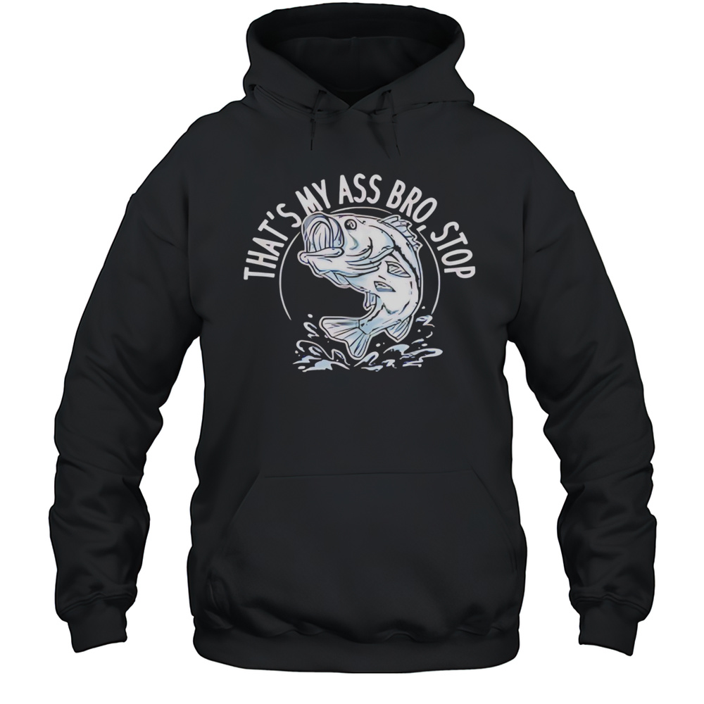 Fish Thats My Ass Bro Stop Shirt Unisex Hoodie