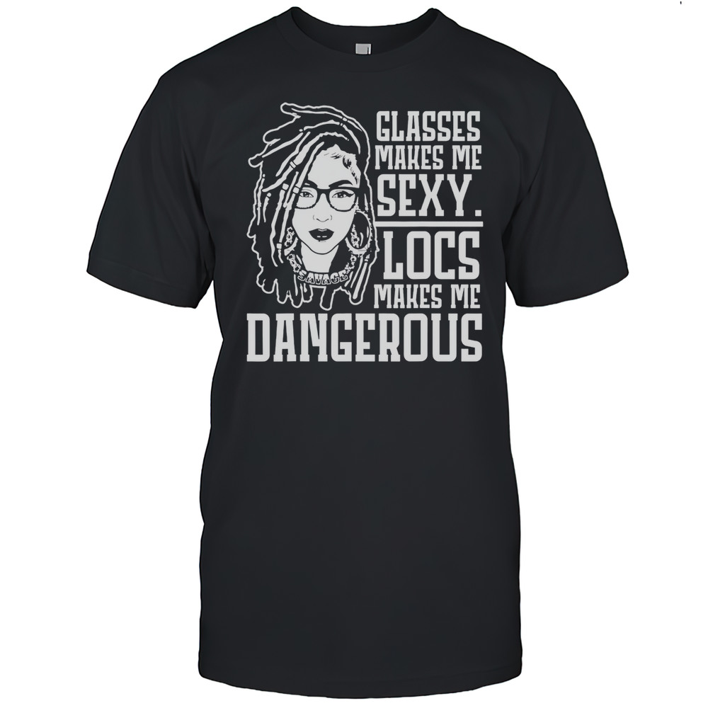 Glasses Makes Me Sexy Locs Makes Me Dangerous Shirt
