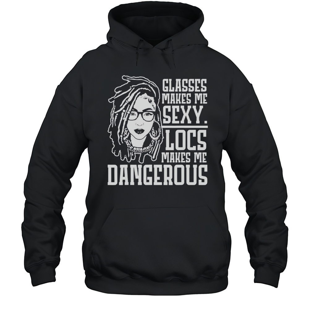 Glasses Makes Me Sexy Locs Makes Me Dangerous Shirt Unisex Hoodie