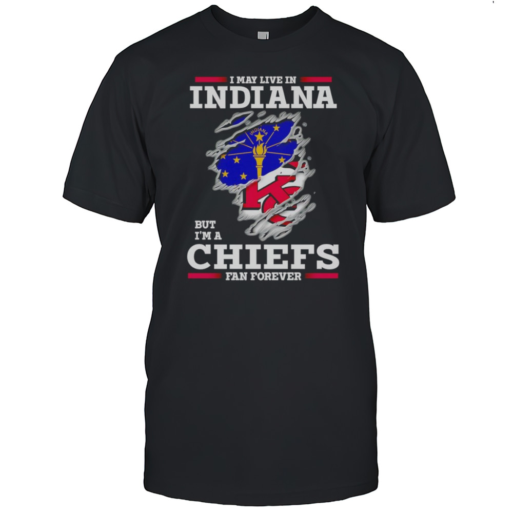 I May Live In Indiana But Im A Kansas City Chiefs Fan Forever Shirt