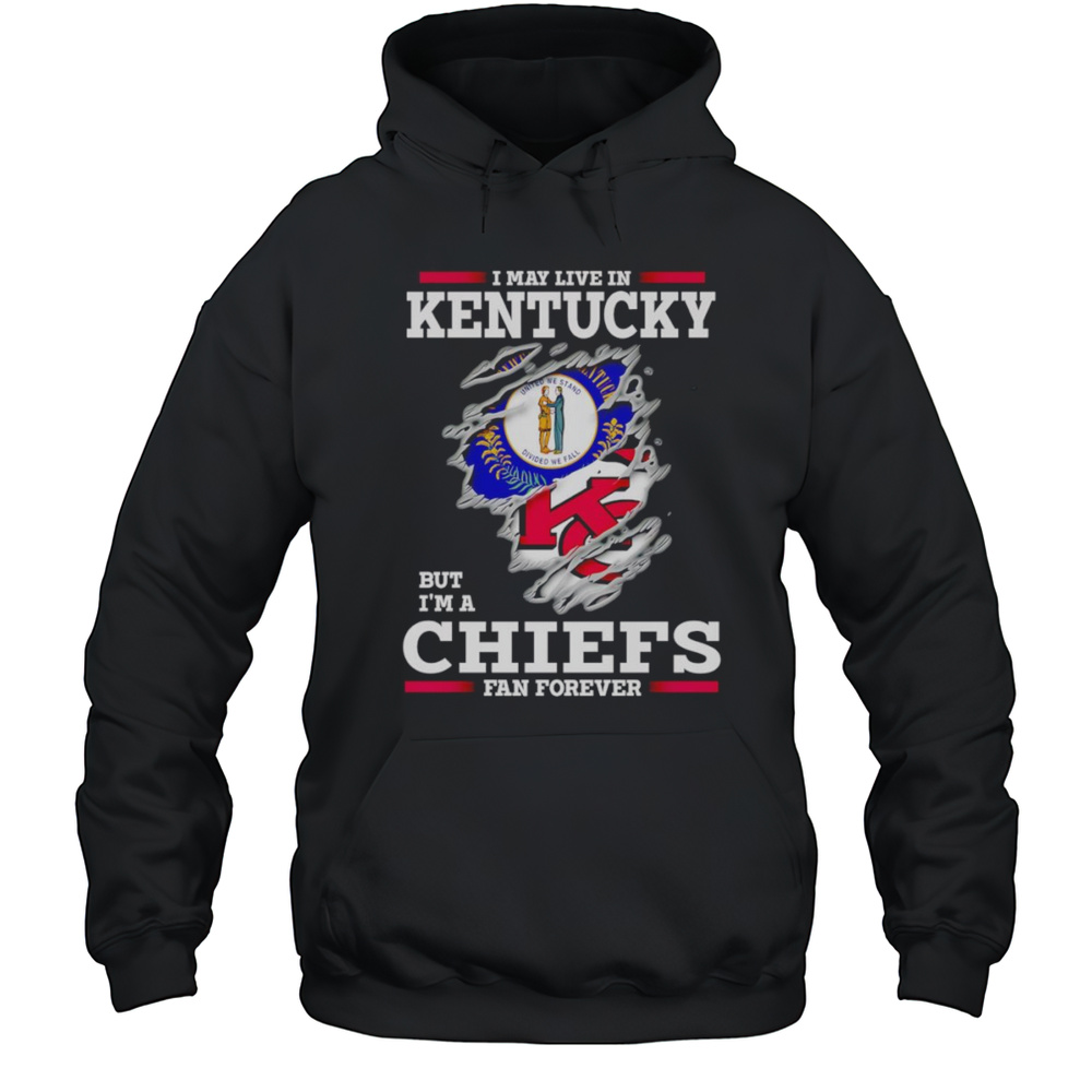 I May Live In Kentucky But Im A Kansas City Chiefs Fan Forever Shirt Unisex Hoodie