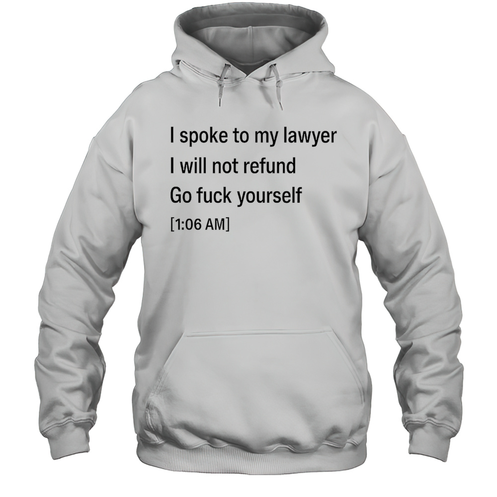 I Spoke To My Lawyer I Will Not Refund Go Fuck Yourself Shirt Unisex Hoodie