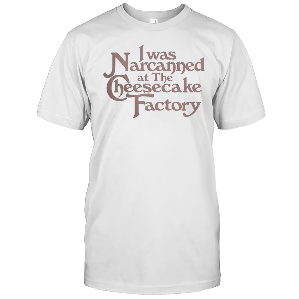 I Was Narcanned At The Dessert Factory T-Shirt