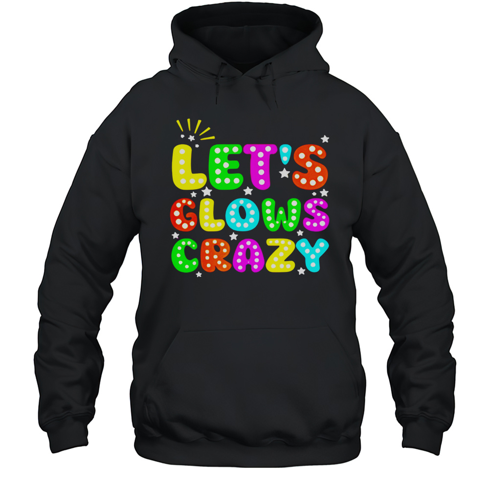 Lets Glowing Crazy Shirt Unisex Hoodie