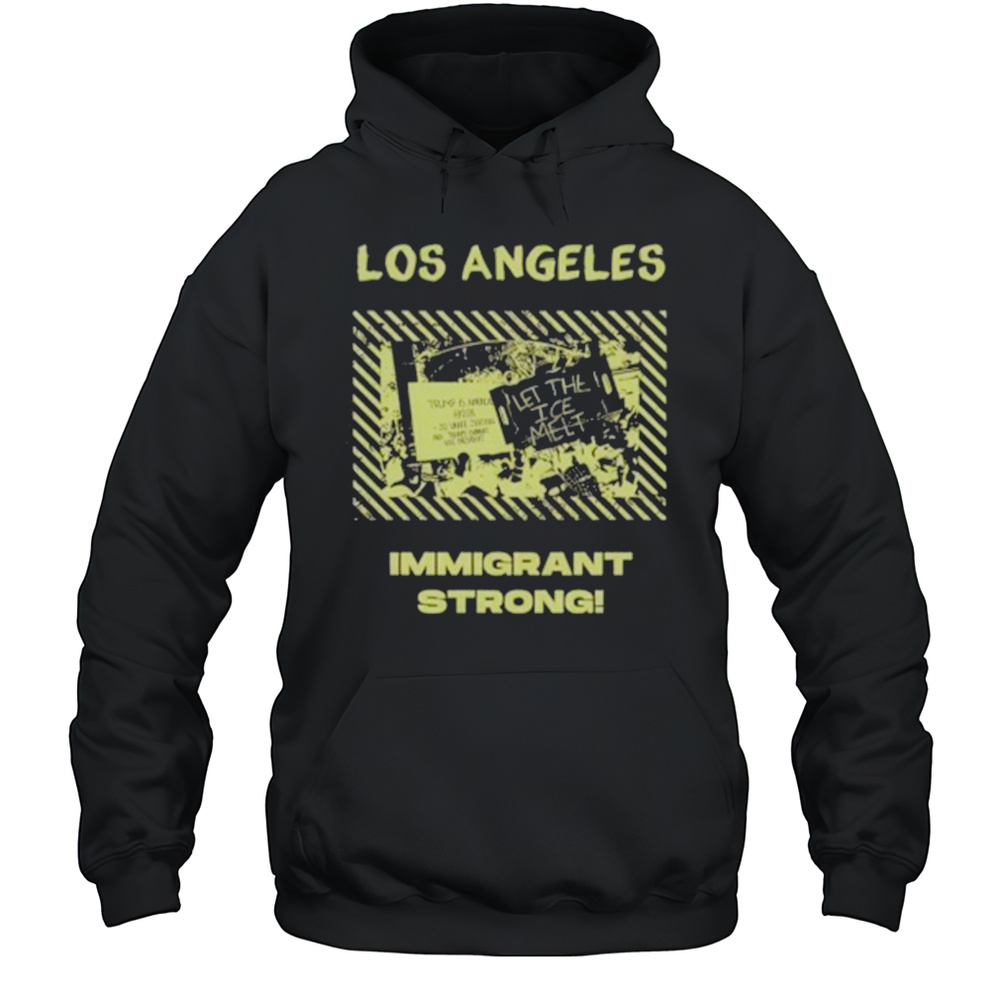 Los Angeles Immigrant Strong Let The Ice Melt T-Shirt Unisex Hoodie