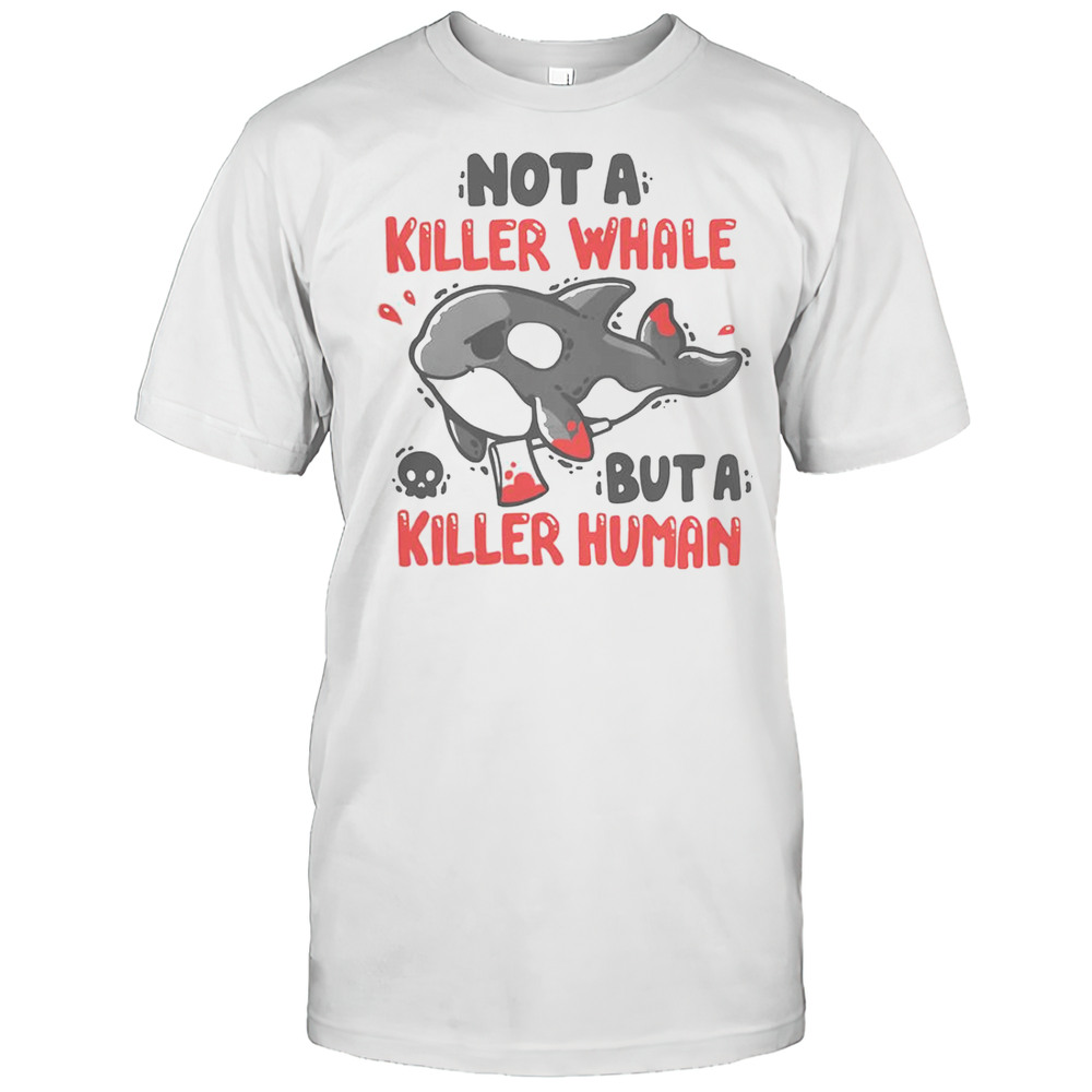 Not A Killer Whale But A Killer Human T-Shirt