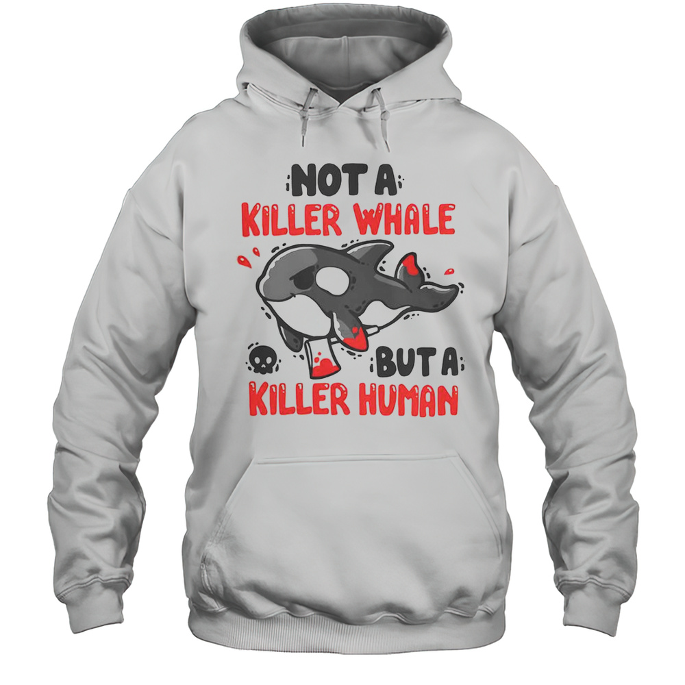 Not A Killer Whale But A Killer Human T-Shirt Unisex Hoodie