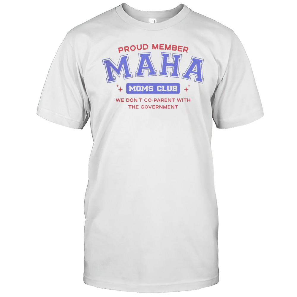 Proud Member Maha Moms Club We Dont Co-Parent With The Government T-Shirt