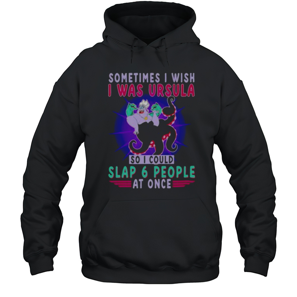 Sometimes I Wish I Was Ursula So I Could Slap 6 People At Once Shirt Unisex Hoodie