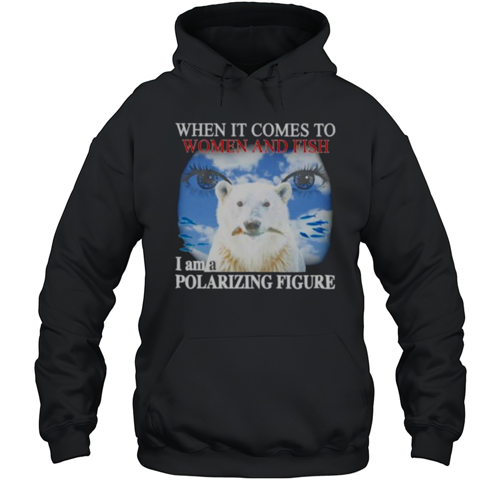 When It Comes To Women And Fish I Am A Polarizing Figure Shirt Unisex Hoodie