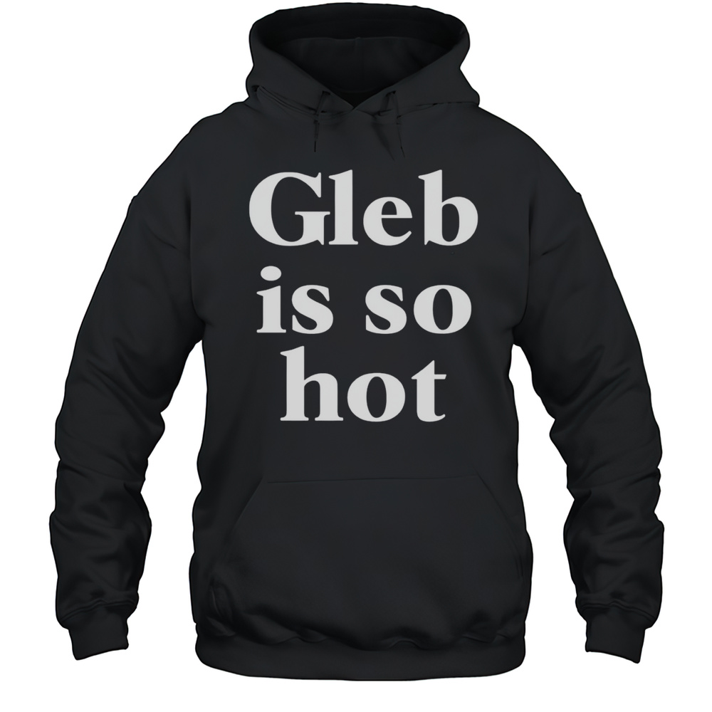Gleb Is So Hot Shirt Unisex Hoodie