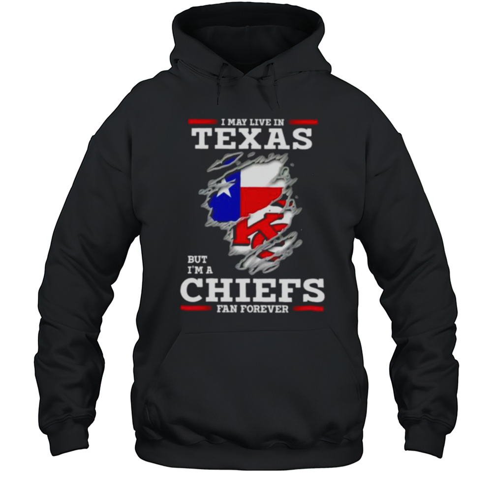 I May Live In Texas But Im A Kansas City Chiefs Fan Forever Shirt Unisex Hoodie