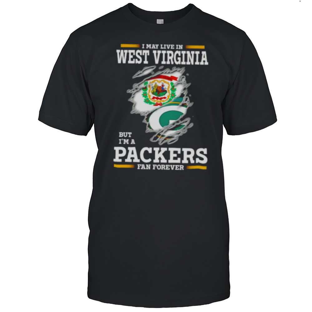 I May Live In West Virginia But Im A Green Bay Packers Fan Forever Shirt