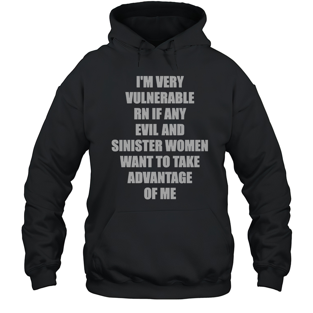Im Very Vulnerable RN If Any Evil And Sinister Women Want To Take Advantage Of Me T-Shirt Unisex Hoodie