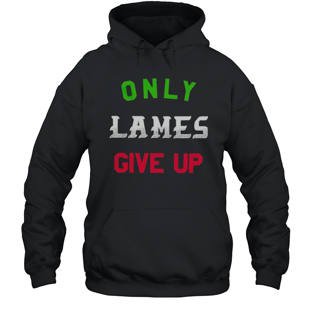 Only Lames Give Up Shirt Unisex Hoodie