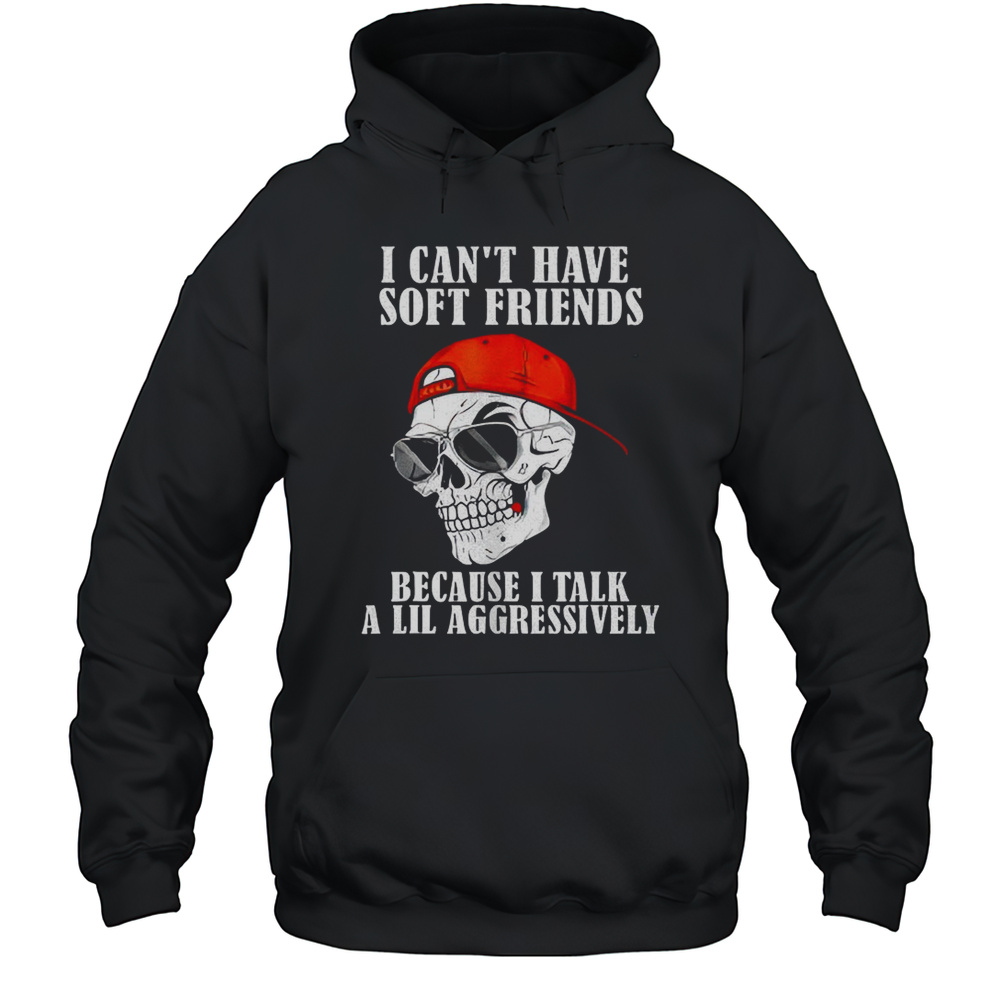 Skullcap I Cant Have Soft Friends Because I Talk A Lil Shirt Unisex Hoodie