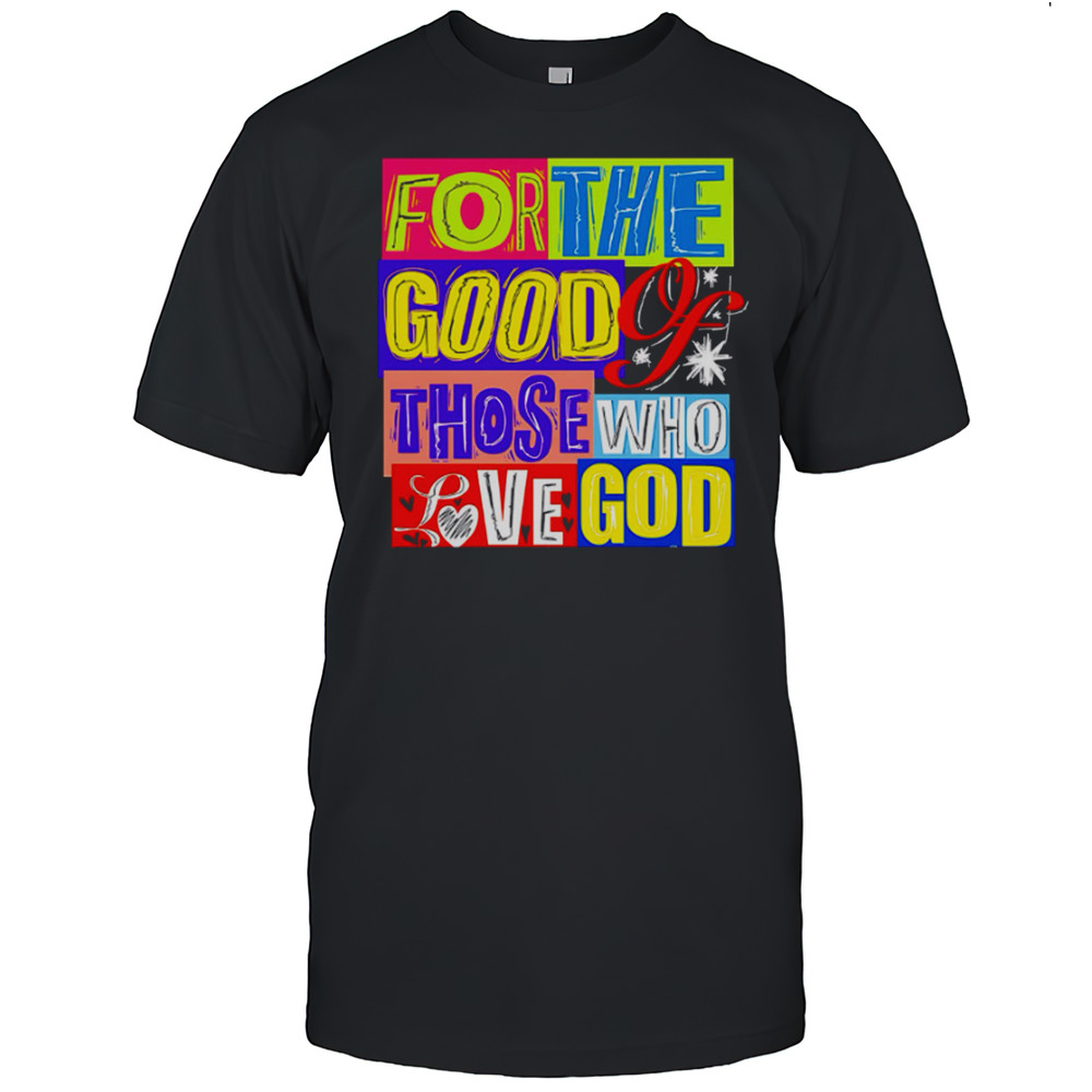 For The Good Those Who Love God Shirt